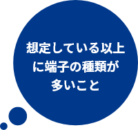 想定している以上に端子の種類が多いこと